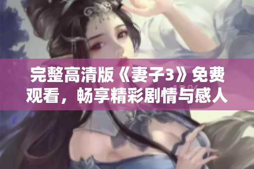 完整高清版《妻子3》免费观看，畅享精彩剧情与感人瞬间