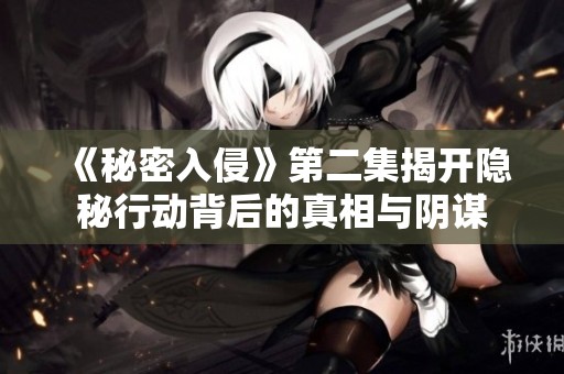 《秘密入侵》第二集揭开隐秘行动背后的真相与阴谋