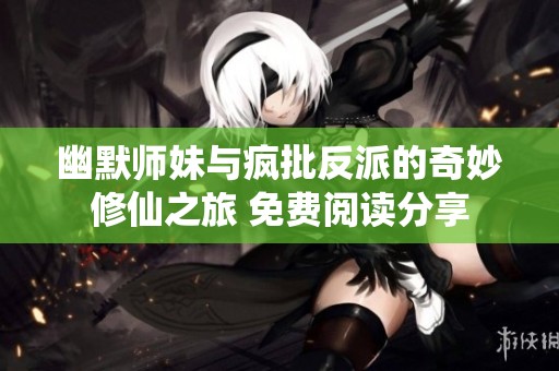 幽默师妹与疯批反派的奇妙修仙之旅 免费阅读分享