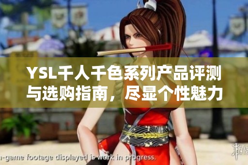 YSL千人千色系列产品评测与选购指南，尽显个性魅力