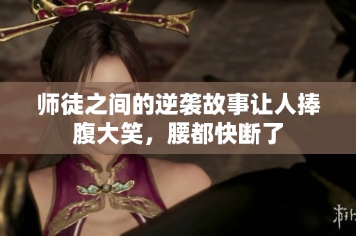 师徒之间的逆袭故事让人捧腹大笑，腰都快断了