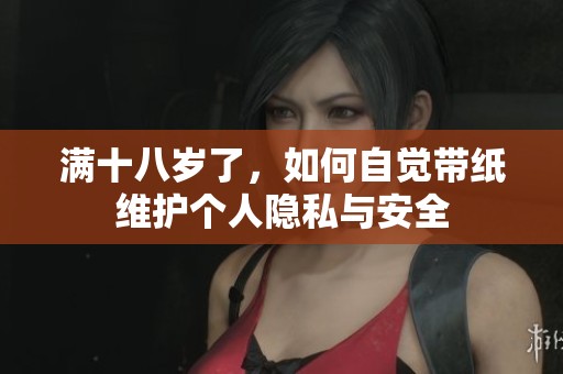 满十八岁了，如何自觉带纸维护个人隐私与安全