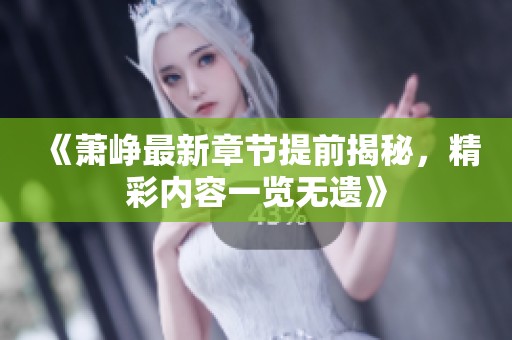 《萧峥最新章节提前揭秘，精彩内容一览无遗》