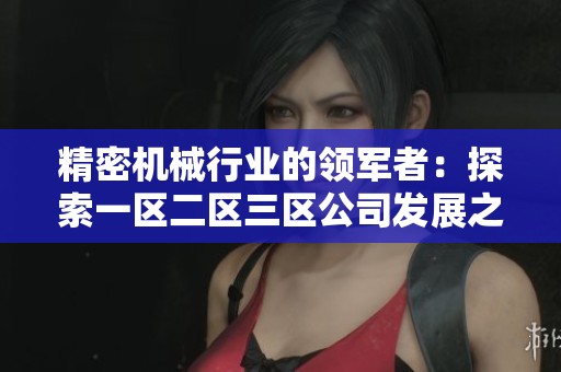 精密机械行业的领军者：探索一区二区三区公司发展之道