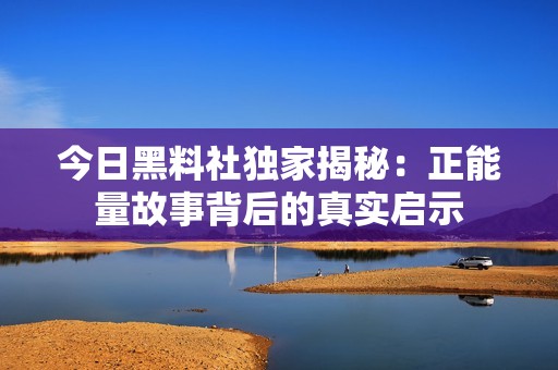 今日黑料社独家揭秘：正能量故事背后的真实启示