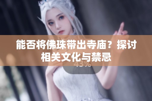 能否将佛珠带出寺庙？探讨相关文化与禁忌