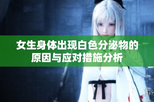 女生身体出现白色分泌物的原因与应对措施分析