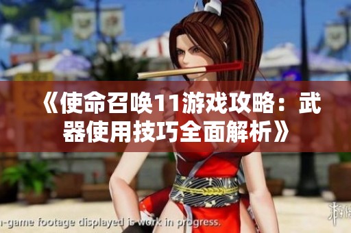 《使命召唤11游戏攻略：武器使用技巧全面解析》