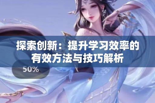 探索创新：提升学习效率的有效方法与技巧解析
