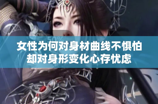 女性为何对身材曲线不惧怕却对身形变化心存忧虑