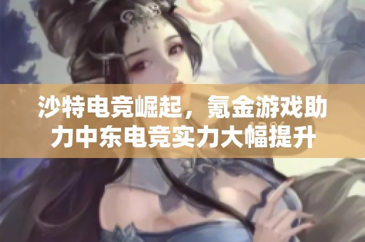 沙特电竞崛起，氪金游戏助力中东电竞实力大幅提升