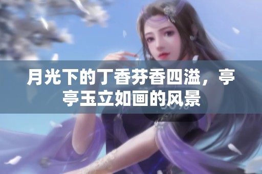 月光下的丁香芬香四溢，亭亭玉立如画的风景