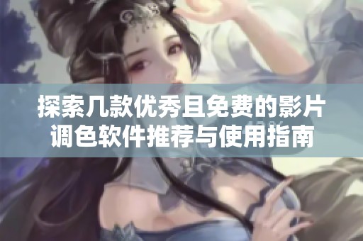 探索几款优秀且免费的影片调色软件推荐与使用指南
