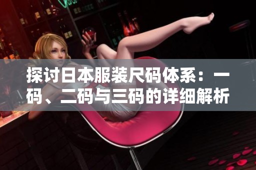 探讨日本服装尺码体系：一码、二码与三码的详细解析