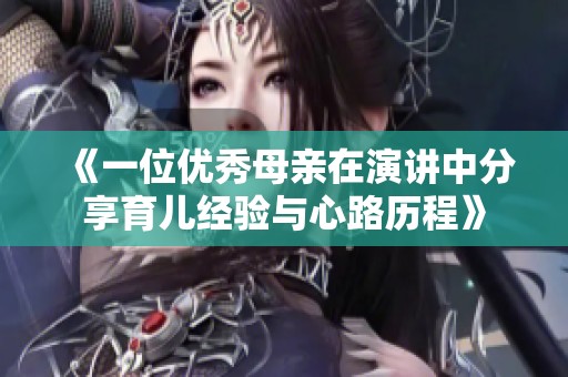 《一位优秀母亲在演讲中分享育儿经验与心路历程》