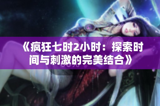 《疯狂七时2小时：探索时间与刺激的完美结合》