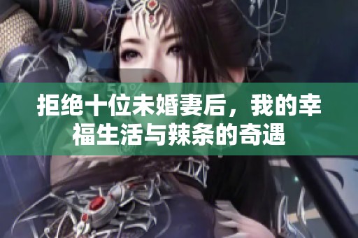 拒绝十位未婚妻后，我的幸福生活与辣条的奇遇