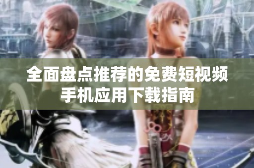 全面盘点推荐的免费短视频手机应用下载指南