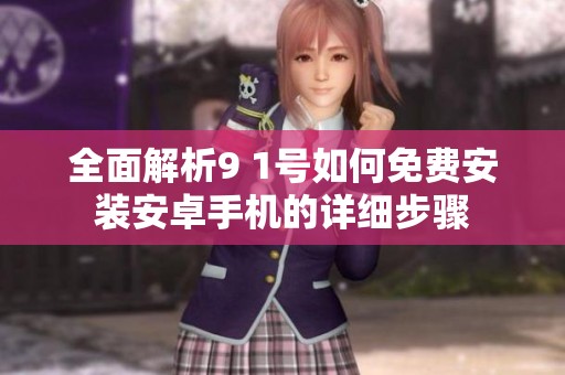 全面解析9 1号如何免费安装安卓手机的详细步骤