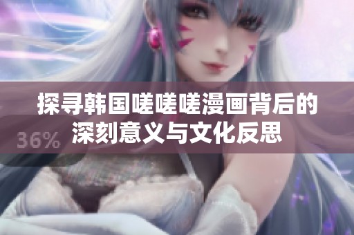 探寻韩国嗟嗟嗟漫画背后的深刻意义与文化反思