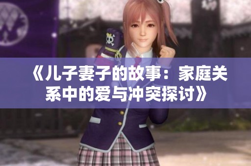 《儿子妻子的故事：家庭关系中的爱与冲突探讨》