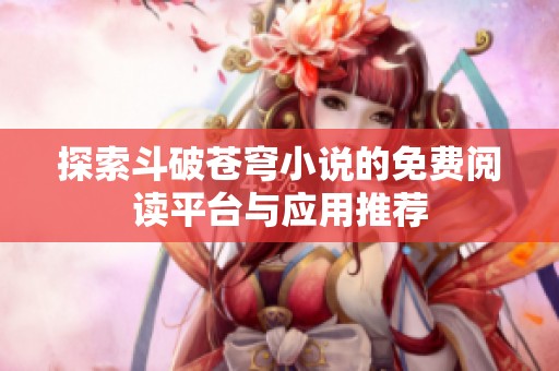 探索斗破苍穹小说的免费阅读平台与应用推荐