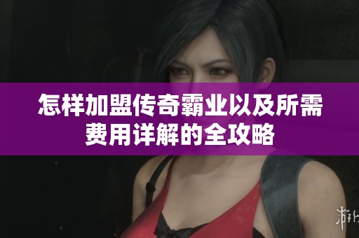 怎样加盟传奇霸业以及所需费用详解的全攻略