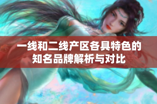 一线和二线产区各具特色的知名品牌解析与对比