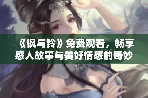 《枫与铃》免费观看，畅享感人故事与美好情感的奇妙旅程