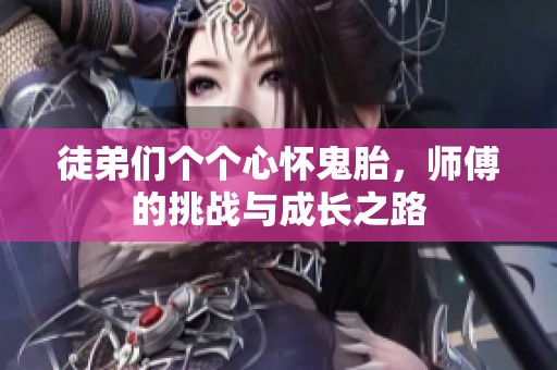 徒弟们个个心怀鬼胎，师傅的挑战与成长之路