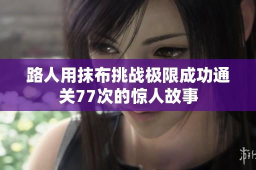 路人用抹布挑战极限成功通关77次的惊人故事