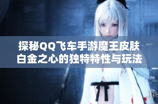 探秘QQ飞车手游魔王皮肤白金之心的独特特性与玩法