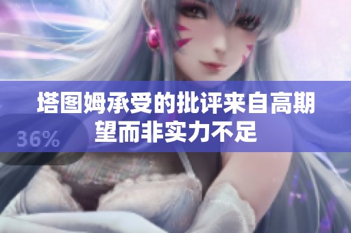塔图姆承受的批评来自高期望而非实力不足