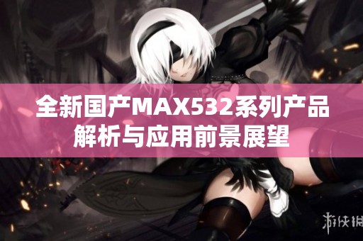 全新国产MAX532系列产品解析与应用前景展望