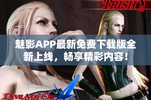 魅影APP最新免费下载版全新上线，畅享精彩内容！