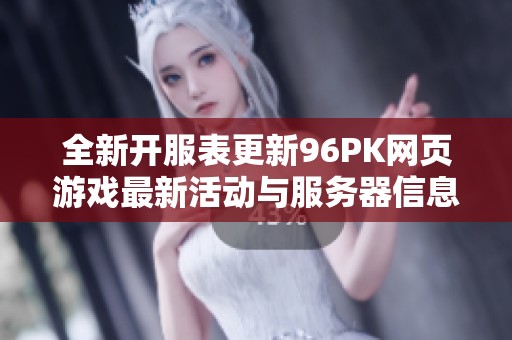 全新开服表更新96PK网页游戏最新活动与服务器信息