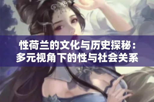 性荷兰的文化与历史探秘：多元视角下的性与社会关系