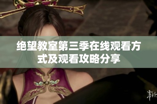 绝望教室第三季在线观看方式及观看攻略分享