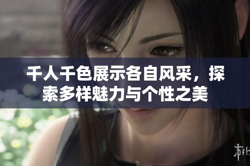 千人千色展示各自风采，探索多样魅力与个性之美