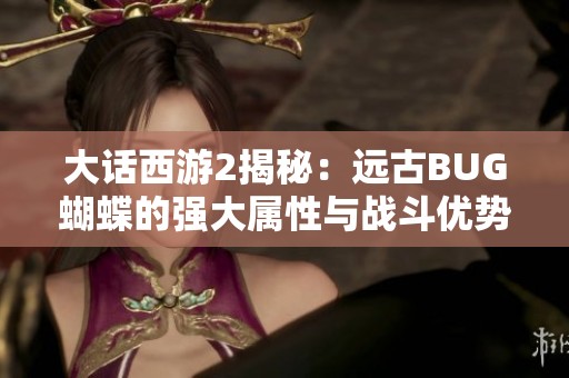 大话西游2揭秘：远古BUG蝴蝶的强大属性与战斗优势