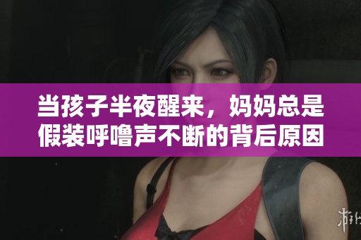 当孩子半夜醒来，妈妈总是假装呼噜声不断的背后原因揭秘