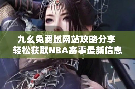 九幺免费版网站攻略分享 轻松获取NBA赛事最新信息