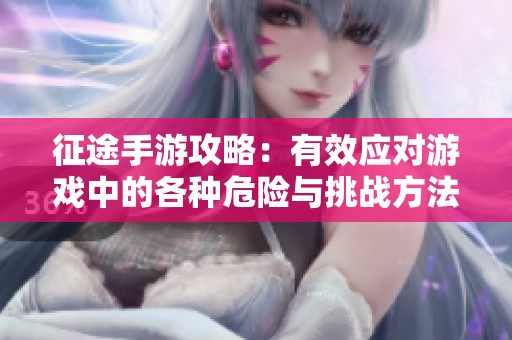 征途手游攻略：有效应对游戏中的各种危险与挑战方法分享