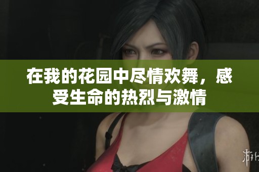 在我的花园中尽情欢舞，感受生命的热烈与激情
