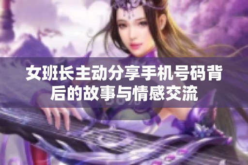 女班长主动分享手机号码背后的故事与情感交流