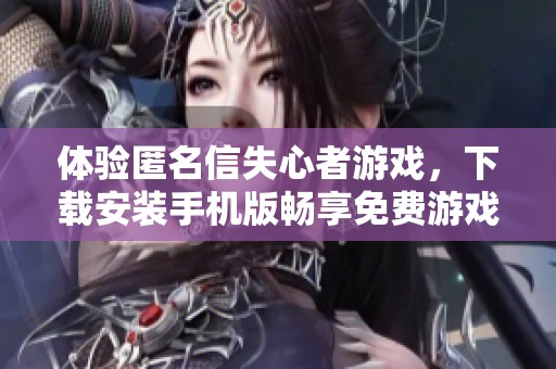 体验匿名信失心者游戏，下载安装手机版畅享免费游戏乐趣