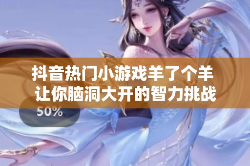 抖音热门小游戏羊了个羊 让你脑洞大开的智力挑战