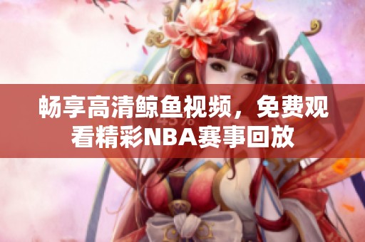 畅享高清鲸鱼视频，免费观看精彩NBA赛事回放