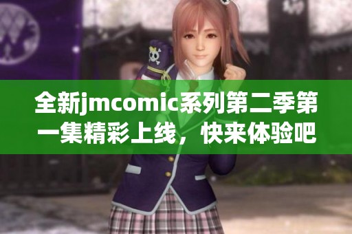 全新jmcomic系列第二季第一集精彩上线，快来体验吧！