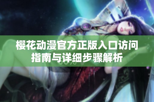 樱花动漫官方正版入口访问指南与详细步骤解析